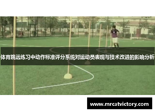 体育跳远练习中动作标准评分系统对运动员表现与技术改进的影响分析