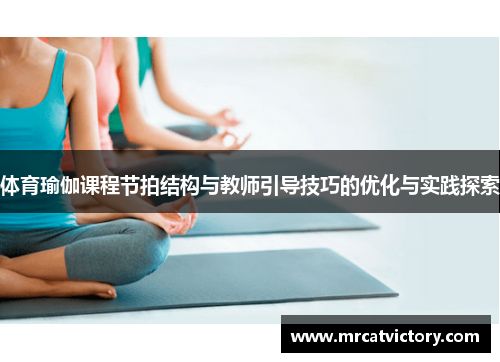 体育瑜伽课程节拍结构与教师引导技巧的优化与实践探索