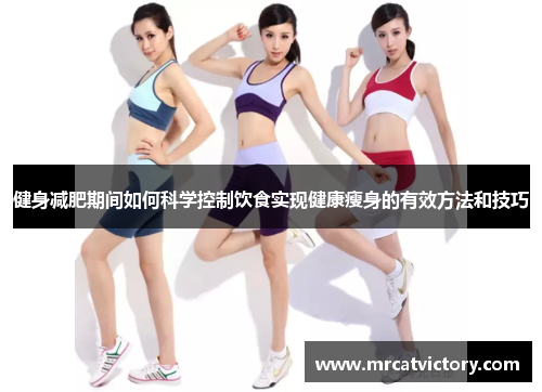 健身减肥期间如何科学控制饮食实现健康瘦身的有效方法和技巧